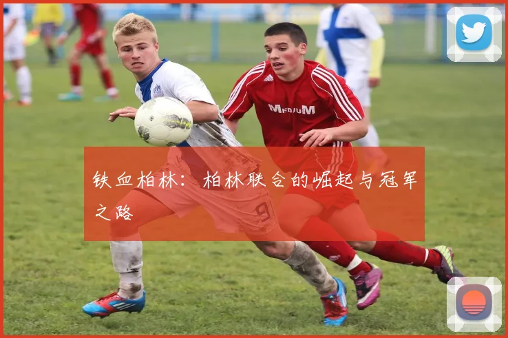 铁血柏林：柏林联合的崛起与冠军之路