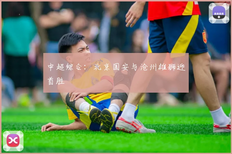 中超综合：北京国安与沧州雄狮迎首胜
