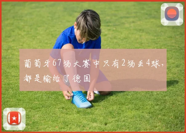 葡萄牙67场大赛中只有2场丢4球，都是输给了德国