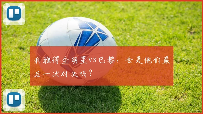 利雅得全明星vs巴黎，会是他们最后一次对决吗？