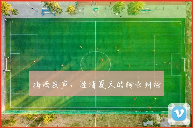 梅西发声，澄清夏天的转会纠纷