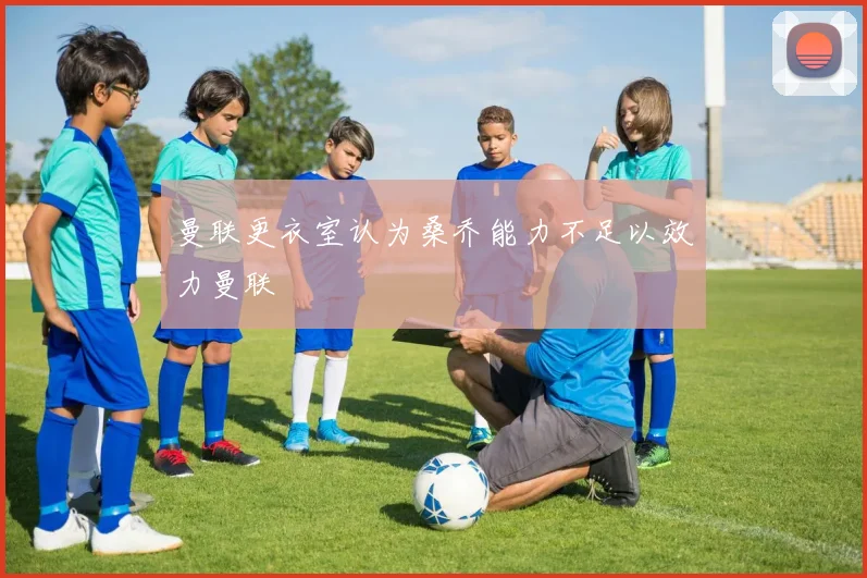 曼联更衣室认为桑乔能力不足以效力曼联