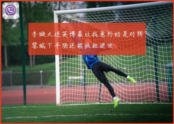 李璇大连英博最让我意外的是对阵蓉城下半场还能疯狂进攻