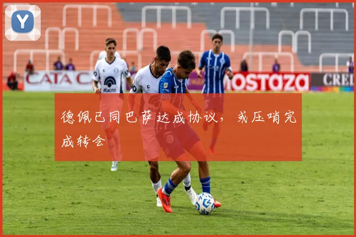 德佩已同巴萨达成协议，或压哨完成转会
