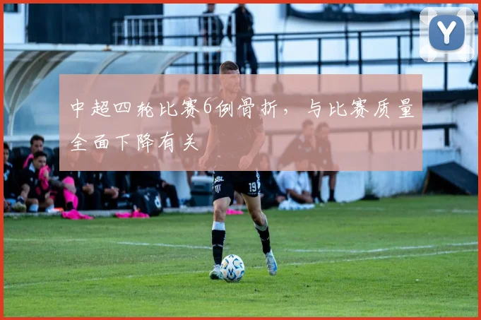 中超四轮比赛6例骨折，与比赛质量全面下降有关