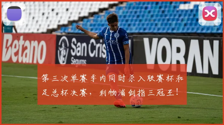 第三次单赛季内同时杀入联赛杯和足总杯决赛，利物浦剑指三冠王！