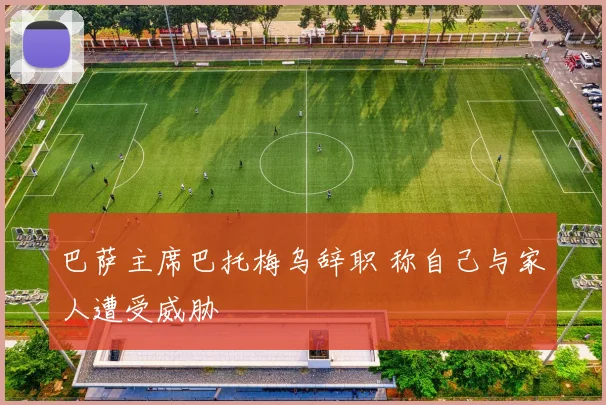 巴萨主席巴托梅乌辞职 称自己与家人遭受威胁