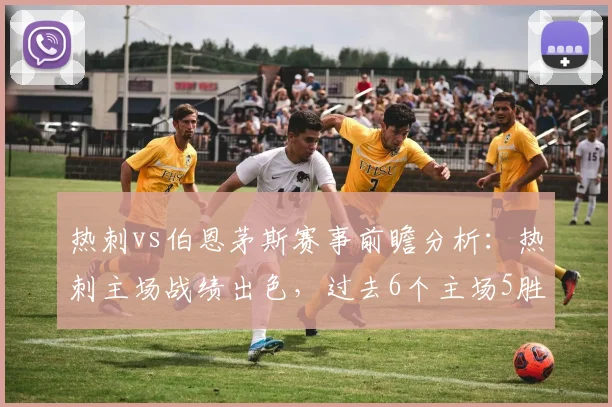 热刺vs伯恩茅斯赛事前瞻分析：热刺主场战绩出色，过去6个主场5胜1平