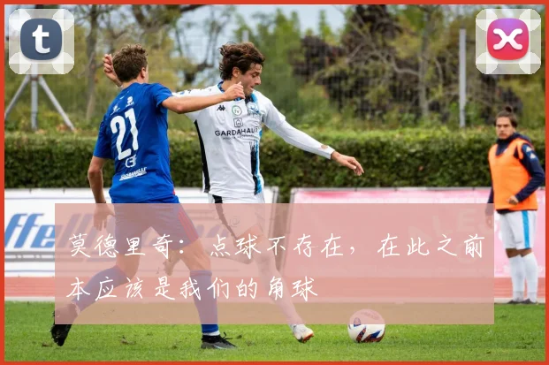 莫德里奇：点球不存在，在此之前本应该是我们的角球