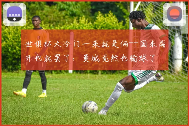 世俱杯大冷门一来就是俩--国米离开也就罢了，曼城竟然也输球了
