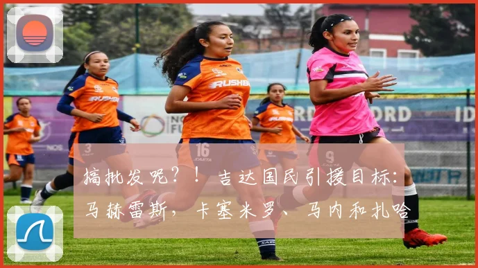 搞批发呢？！吉达国民引援目标：马赫雷斯，卡塞米罗、马内和扎哈