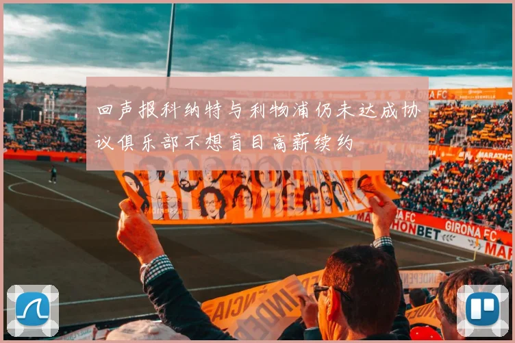 回声报科纳特与利物浦仍未达成协议俱乐部不想盲目高薪续约