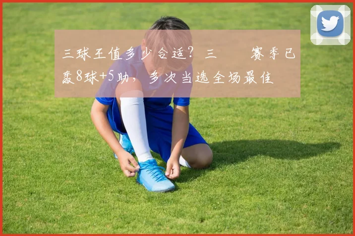 三球王值多少合适？三笘薫赛季已轰8球+5助，多次当选全场最佳