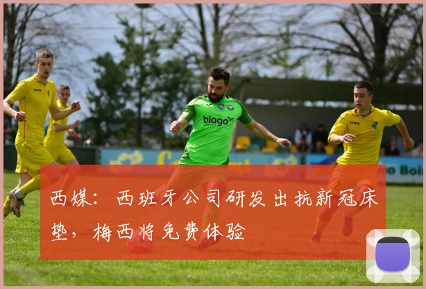 西媒：西班牙公司研发出抗新冠床垫，梅西将免费体验