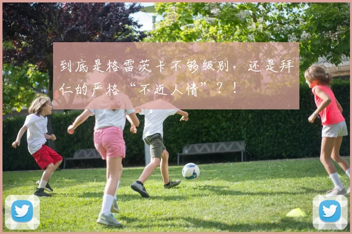 到底是格雷茨卡不够级别，还是拜仁的严格“不近人情”？！