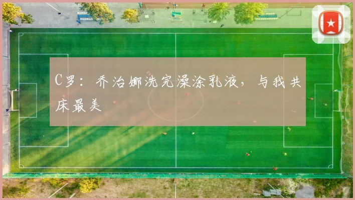 C罗：乔治娜洗完澡涂乳液，与我共床最美