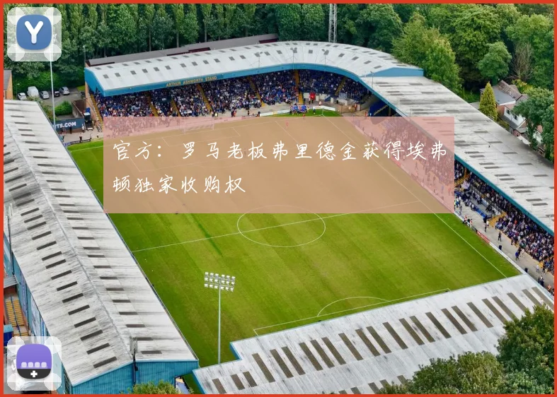 官方：罗马老板弗里德金获得埃弗顿独家收购权