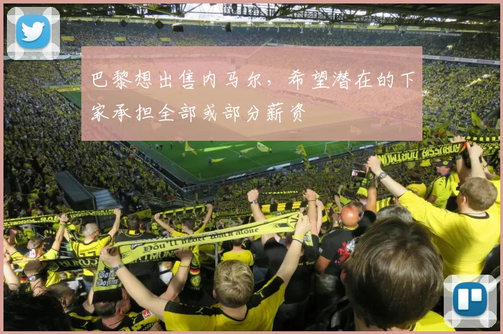 巴黎想出售内马尔，希望潜在的下家承担全部或部分薪资