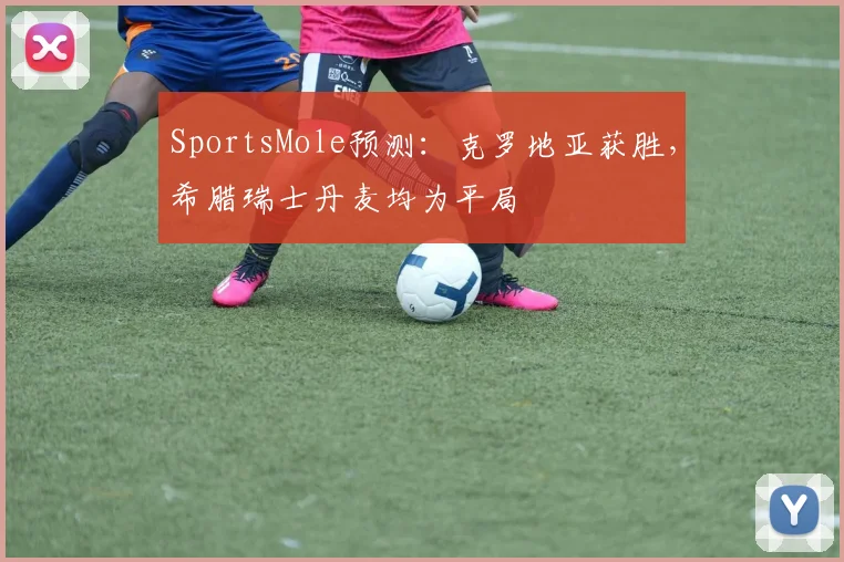 SportsMole预测：克罗地亚获胜，希腊瑞士丹麦均为平局